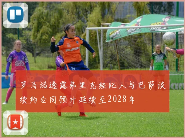 罗马诺透露弗里克经纪人与巴萨谈续约合同预计延续至2028年