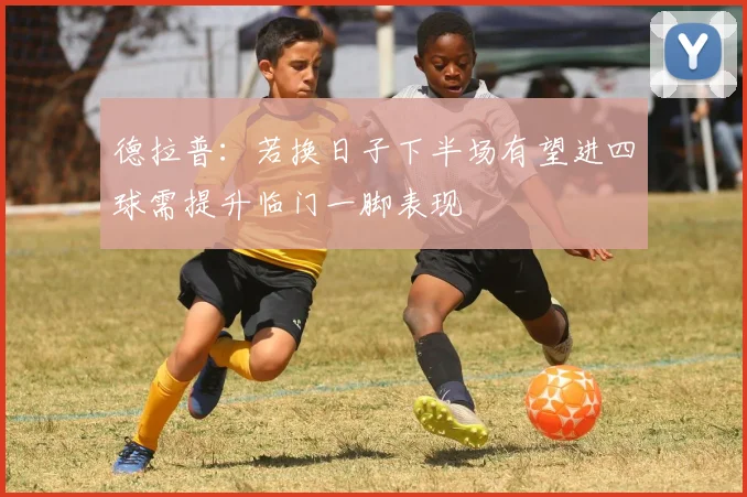 德拉普：若换日子下半场有望进四球需提升临门一脚表现