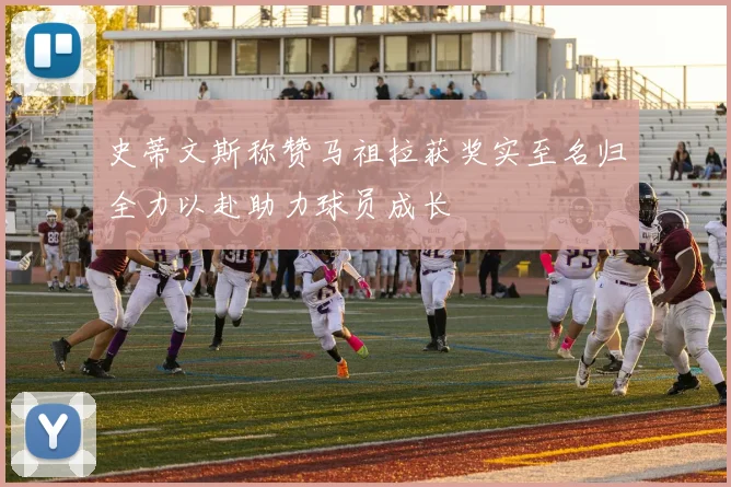 史蒂文斯称赞马祖拉获奖实至名归全力以赴助力球员成长