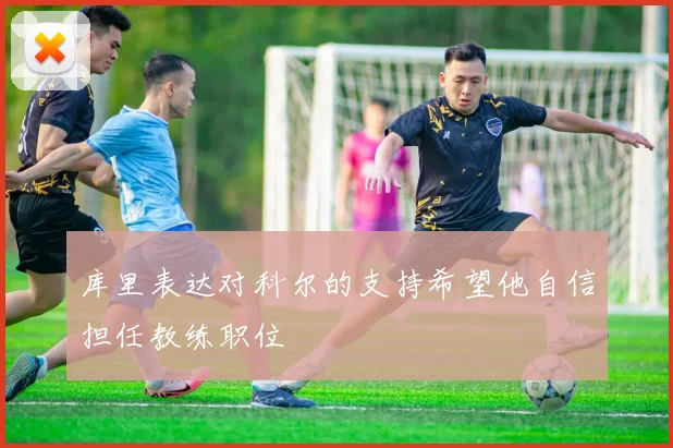 库里表达对科尔的支持希望他自信担任教练职位